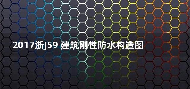 2017浙J59 建筑刚性防水构造图集(一)